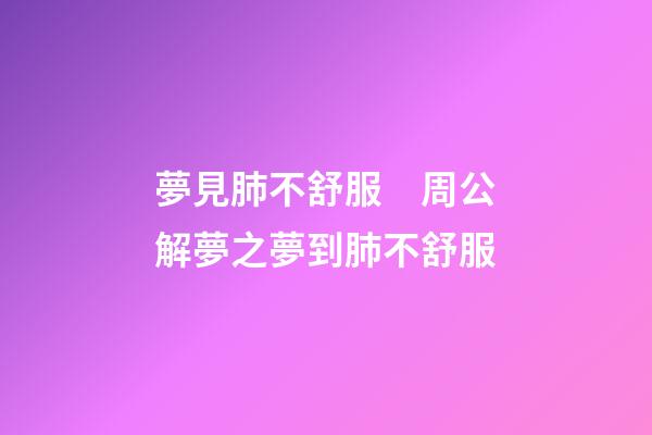 夢見肺不舒服　周公解夢之夢到肺不舒服